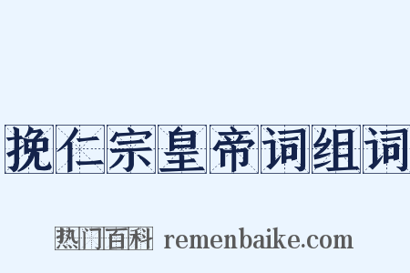 挽仁宗皇帝词组词是什么意思的图片
